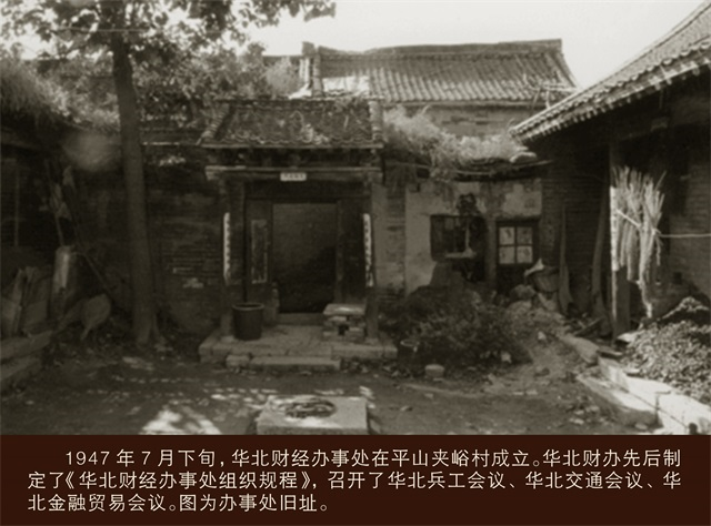 1947年7月下旬，華北財(cái)經(jīng)辦事處在平山夾峪村成立。華北財(cái)辦先后制定了《華北財(cái)經(jīng)辦事處組織規(guī)程》，召開(kāi)了華北兵工會(huì)議、華北交通會(huì)議、華北金融貿(mào)易會(huì)議。圖為辦事處舊址.png